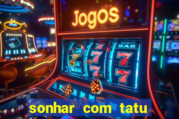 sonhar com tatu jogo do bicho